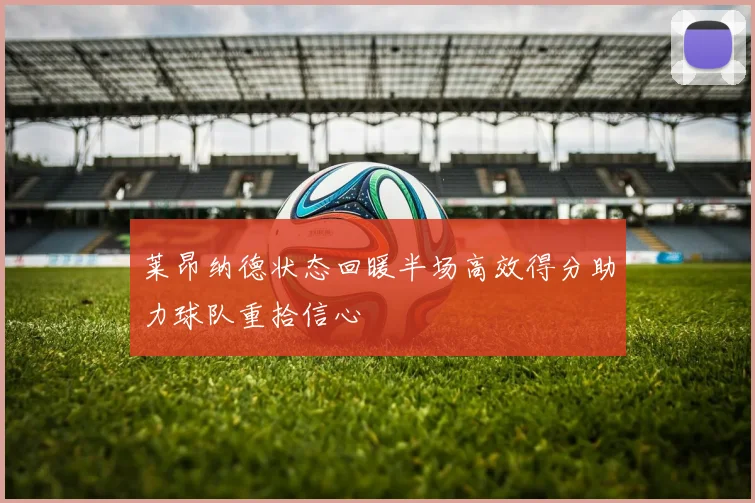 莱昂纳德状态回暖半场高效得分助力球队重拾信心