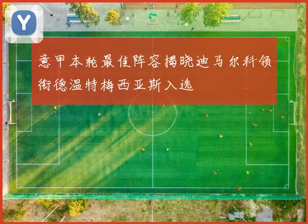 意甲本轮最佳阵容揭晓迪马尔科领衔德温特梅西亚斯入选