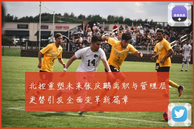 北控重塑未来张庆鹏离职与管理层更替引发全面变革新篇章