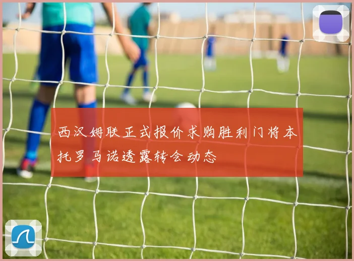 西汉姆联正式报价求购胜利门将本托罗马诺透露转会动态