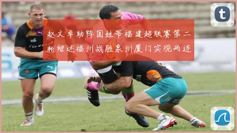 赵文卓助阵国姓爷福建超联赛第二轮综述福州战胜泉州厦门实现两连胜