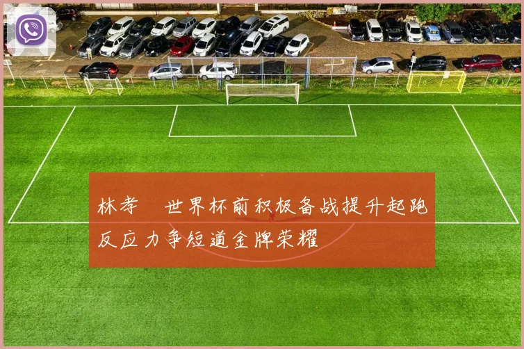 林孝埈世界杯前积极备战提升起跑反应力争短道金牌荣耀