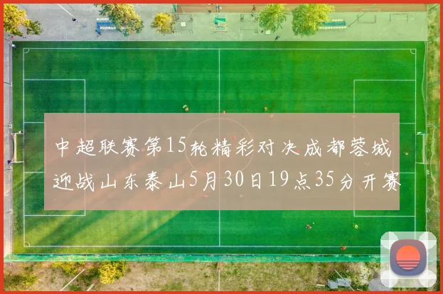 中超联赛第15轮精彩对决成都蓉城迎战山东泰山5月30日19点35分开赛