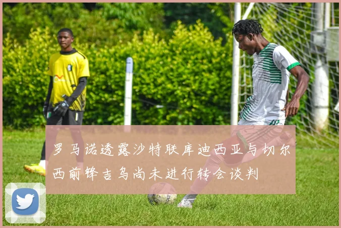 罗马诺透露沙特联库迪西亚与切尔西前锋吉乌尚未进行转会谈判
