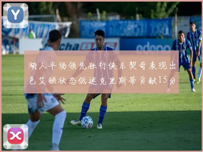 湖人半场领先独行侠东契奇表现出色艾顿状态低迷克里斯蒂贡献15分