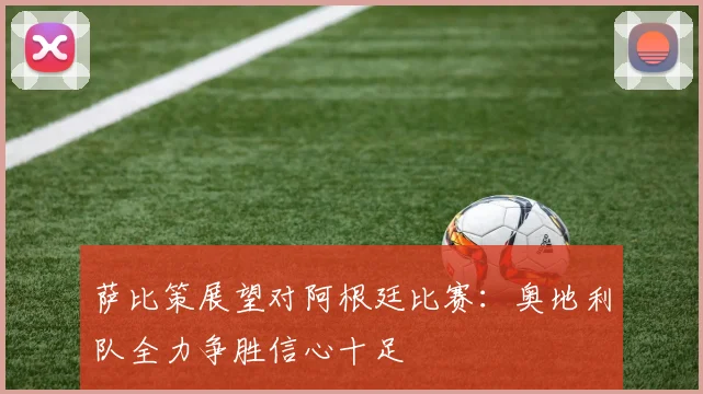 萨比策展望对阿根廷比赛：奥地利队全力争胜信心十足